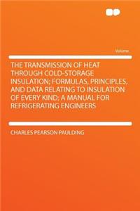The Transmission of Heat Through Cold-Storage Insulation; Formulas, Principles, and Data Relating to Insulation of Every Kind; A Manual for Refrigerating Engineers