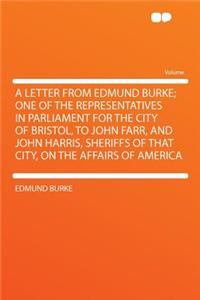 A Letter from Edmund Burke; One of the Representatives in Parliament for the City of Bristol, to John Farr, and John Harris, Sheriffs of That City, on the Affairs of America
