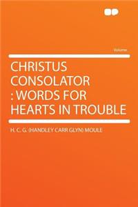 Christus Consolator: Words for Hearts in Trouble: Words for Hearts in Trouble