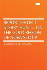 Report of Dr. T. Sterry Hunt ... on the Gold Region of Nova Scotia