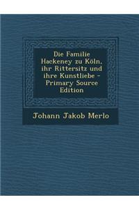 Die Familie Hackeney Zu Koln, Ihr Rittersitz Und Ihre Kunstliebe - Primary Source Edition