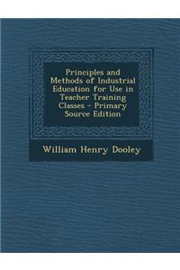 Principles and Methods of Industrial Education for Use in Teacher Training Classes - Primary Source Edition