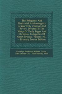 The Reliquary and Illustrated Archaeologist,: A Quarterly Journal and Review Devoted to the Study of Early Pagan and Christian Antiquities of Great Britain, Volume 16...