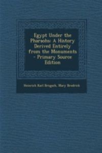 Egypt Under the Pharaohs: A History Derived Entirely from the Monuments