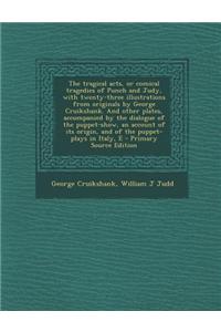 The Tragical Acts, or Comical Tragedies of Punch and Judy, with Twenty-Three Illustrations from Originals by George Cruikshank. and Other Plates, Accompanied by the Dialogue of the Puppet-Show, an Account of Its Origin, and of the Puppet-Plays in I