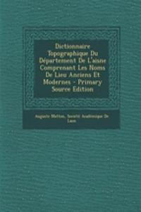 Dictionnaire Topographique Du Departement de L'Aisne Comprenant Les Noms de Lieu Anciens Et Modernes