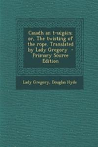 Casadh an T-Sugain; Or, the Twisting of the Rope. Translated by Lady Gregory