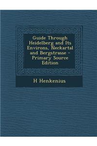 Guide Through Heidelberg and Its Environs, Neckartal and Bergstrasse - Primary Source Edition