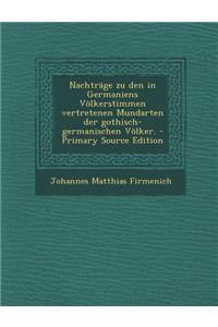 Nachtrage Zu Den in Germaniens Volkerstimmen Vertretenen Mundarten Der Gothisch-Germanischen Volker. - Primary Source Edition