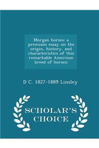 Morgan Horses: A Premium Essay on the Origin, History, and Characteristics of This Remarkable American Breed of Horses; - Scholar's Choice Edition
