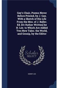 Gay's Chair, Poems Never Before Printed, by J. Gay, With a Sketch of His Life From the Mss. of J. Baller. Ed. [Or Rather Written] by H. Lee. to Which Are Added Two New Tales. the World, and Gossip, by the Editor