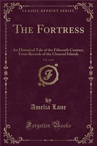 The Fortress, Vol. 1 of 3: An Historical Tale of the Fifteenth Century, from Records of the Channel Islands (Classic Reprint)