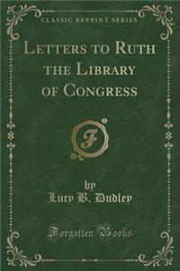 Letters to Ruth the Library of Congress (Classic Reprint)