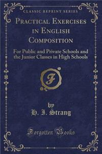 Practical Exercises in English Composition: For Public and Private Schools and the Junior Classes in High Schools (Classic Reprint)