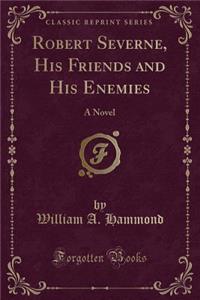 Robert Severne, His Friends and His Enemies: A Novel (Classic Reprint)