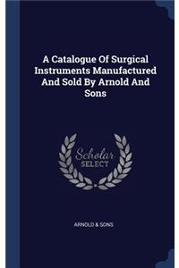 A Catalogue Of Surgical Instruments Manufactured And Sold By Arnold And Sons