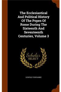 The Ecclesiastical And Political History Of The Popes Of Rome During The Sixteenth And Seventeenth Centuries, Volume 3