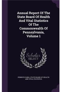 Annual Report of the State Board of Health and Vital Statistics of the Commonwealth of Pennsylvania, Volume 1