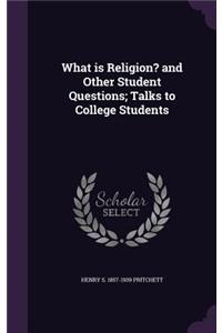 What is Religion? and Other Student Questions; Talks to College Students