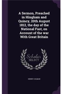 Sermon, Preached in Hingham and Quincy, 20th August 1812, the day of the National Fast, on Account of the war With Great Britain