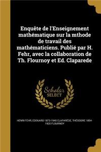 Enquête de l'Enseignement mathématique sur la mthode de travail des mathématiciens. Publié par H. Fehr, avec la collaboration de Th. Flournoy et Ed. Claparede