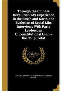 Through the Chinese Revolution; My Experience in the South and North, the Evolution of Social Life, Interviews with Party Leaders, an Unconstitutional Loan--The Coup D'Etat