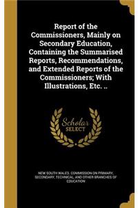 Report of the Commissioners, Mainly on Secondary Education, Containing the Summarised Reports, Recommendations, and Extended Reports of the Commissioners; With Illustrations, Etc. ..