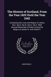 History of Scotland, From the Year 1423 Until the Year 1542