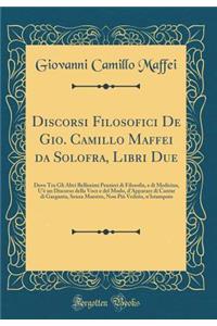 Discorsi Filosofici de Gio. Camillo Maffei Da Solofra, Libri Due