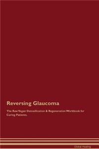 Reversing Glaucoma The Raw Vegan Detoxification & Regeneration Workbook for Curing Patients