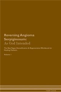 Reversing Angioma Serpiginosum: As God Intended the Raw Vegan Plant-Based Detoxification & Regeneration Workbook for Healing Patients. Volume 1
