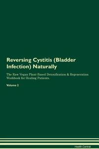 Reversing Cystitis (Bladder Infection) Naturally The Raw Vegan Plant-Based Detoxification & Regeneration Workbook for Healing Patients. Volume 2