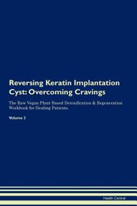Reversing Keratin Implantation Cyst: Overcoming Cravings the Raw Vegan Plant-Based Detoxification & Regeneration Workbook for Healing Patients. Volume 3