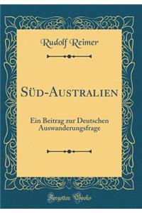 SÃ¼d-Australien: Ein Beitrag Zur Deutschen Auswanderungsfrage (Classic Reprint): Ein Beitrag Zur Deutschen Auswanderungsfrage (Classic Reprint)