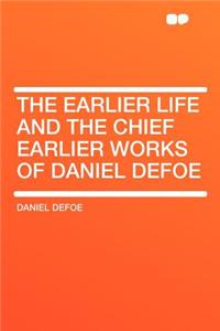 The Earlier Life and the Chief Earlier Works of Daniel Defoe