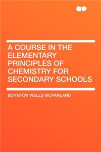 A Course in the Elementary Principles of Chemistry for Secondary Schools