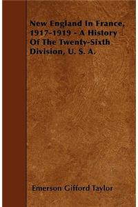 New England In France, 1917-1919 - A History Of The Twenty-Sixth Division, U. S. A.