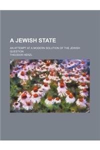 A Jewish State; An Attempt at a Modern Solution of the Jewish Question