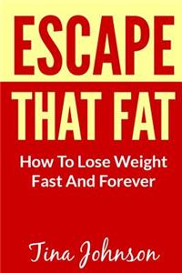 Escape That Fat - How to Lose Weight Fast and Forever
