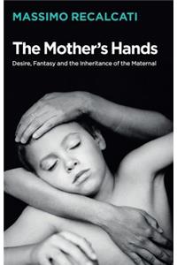 Mother's Hands: Desire, Fantasy and the Inheritance of the Maternal