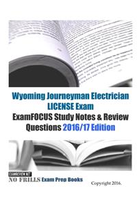 Wyoming Journeyman Electrician LICENSE Exam ExamFOCUS Study Notes & Review Questions 2016/17 Edition