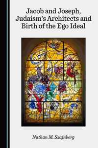 Jacob and Joseph, Judaismâ (Tm)S Architects and Birth of the Ego Ideal