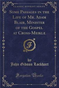 Some Passages in the Life of Mr. Adam Blair, Minister of the Gospel at Cross-Meikle (Classic Reprint)