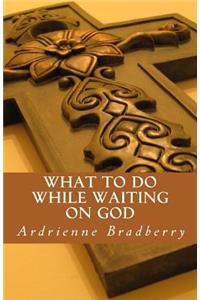 What To Do While Waiting on God
