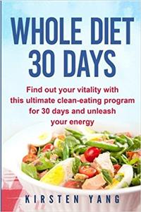 Whole Diet 30 Days: Find Out Your Vitality With This Ultimate Clean-eating Program for 30 Days and Unleash Your Energy