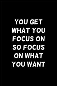 You Get What You Focus On, So Focus On What You Want