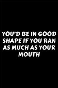 You'd Be In Good Shape If You Ran As Much As Your Mouth: Perfect Gag Gift For A God-Tier Sarcastic MoFo - Blank Lined Notebook Journal - 120 Pages 6 x 9 Forma - Work Humour and Banter - Christmas - Xmas