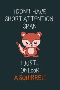 I don't have short attention span i just ... oh look a squirrel !