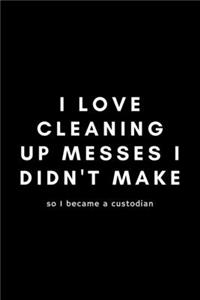 I Love Cleaning Up Messes I Didn't Make So I Became A Custodian