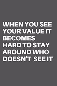 When You See Your Value It Becomes Hard to Stay Around Who Doesn't See It
